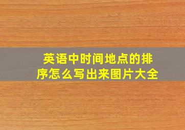 英语中时间地点的排序怎么写出来图片大全