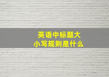 英语中标题大小写规则是什么