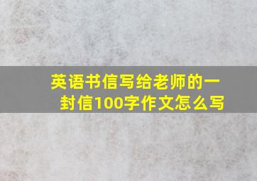 英语书信写给老师的一封信100字作文怎么写