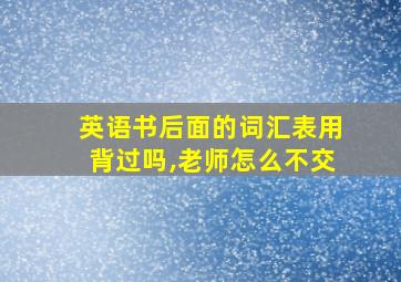 英语书后面的词汇表用背过吗,老师怎么不交