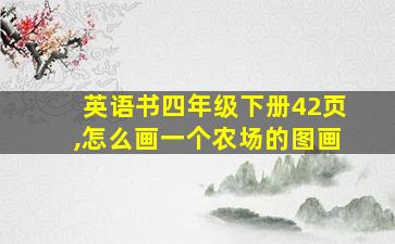 英语书四年级下册42页,怎么画一个农场的图画