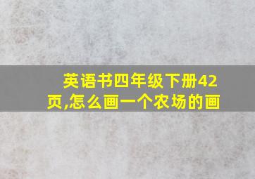 英语书四年级下册42页,怎么画一个农场的画