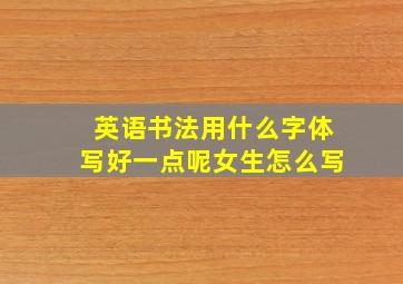 英语书法用什么字体写好一点呢女生怎么写