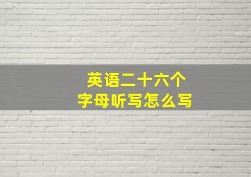 英语二十六个字母听写怎么写