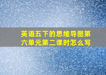 英语五下的思维导图第六单元第二课时怎么写