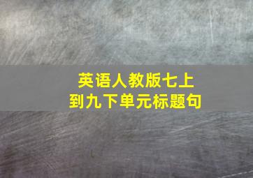 英语人教版七上到九下单元标题句