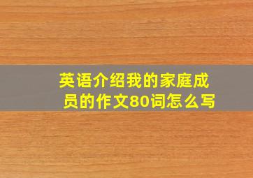 英语介绍我的家庭成员的作文80词怎么写