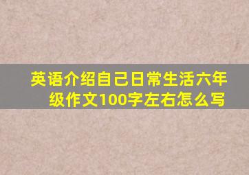 英语介绍自己日常生活六年级作文100字左右怎么写