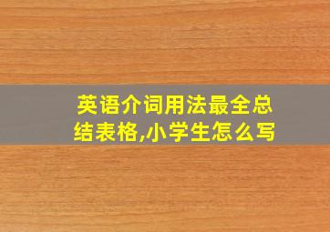 英语介词用法最全总结表格,小学生怎么写