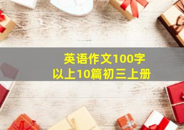 英语作文100字以上10篇初三上册