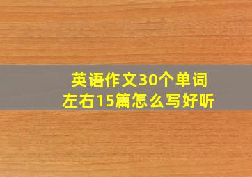 英语作文30个单词左右15篇怎么写好听