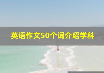 英语作文50个词介绍学科