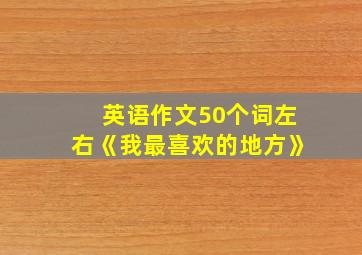 英语作文50个词左右《我最喜欢的地方》