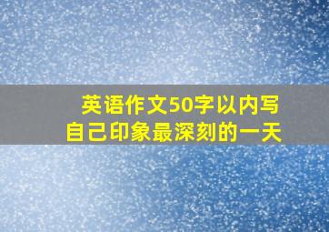 英语作文50字以内写自己印象最深刻的一天