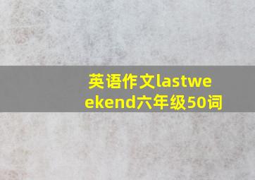 英语作文lastweekend六年级50词