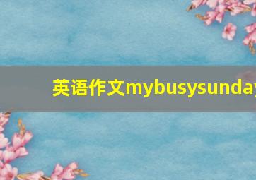 英语作文mybusysunday