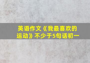 英语作文《我最喜欢的运动》不少于5句话初一