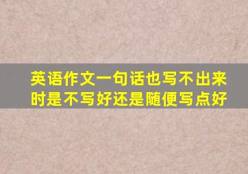 英语作文一句话也写不出来时是不写好还是随便写点好