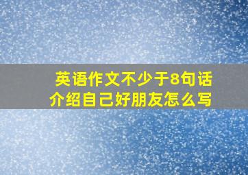 英语作文不少于8句话介绍自己好朋友怎么写