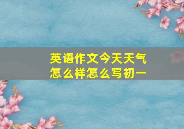 英语作文今天天气怎么样怎么写初一