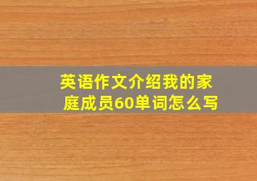 英语作文介绍我的家庭成员60单词怎么写