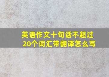 英语作文十句话不超过20个词汇带翻译怎么写