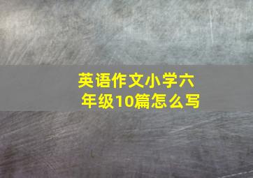 英语作文小学六年级10篇怎么写