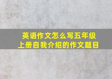 英语作文怎么写五年级上册自我介绍的作文题目