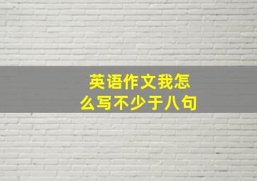 英语作文我怎么写不少于八句