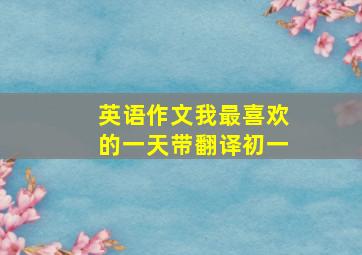 英语作文我最喜欢的一天带翻译初一