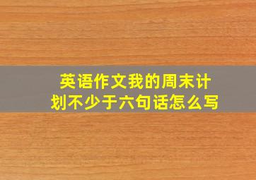 英语作文我的周末计划不少于六句话怎么写