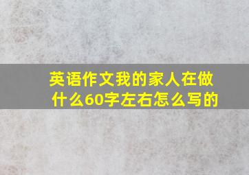 英语作文我的家人在做什么60字左右怎么写的