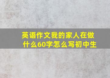 英语作文我的家人在做什么60字怎么写初中生