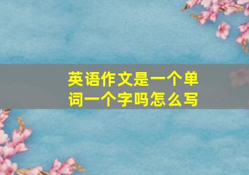 英语作文是一个单词一个字吗怎么写