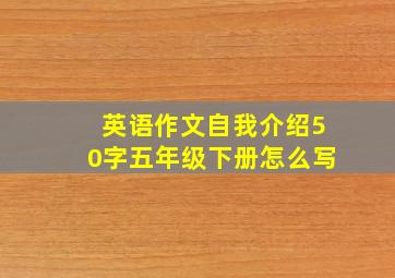 英语作文自我介绍50字五年级下册怎么写