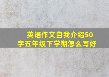 英语作文自我介绍50字五年级下学期怎么写好