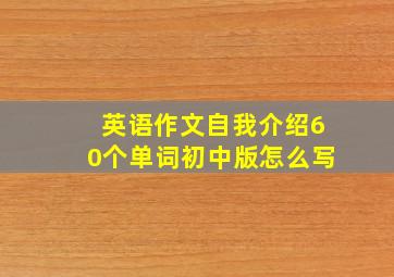 英语作文自我介绍60个单词初中版怎么写