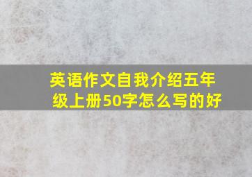 英语作文自我介绍五年级上册50字怎么写的好