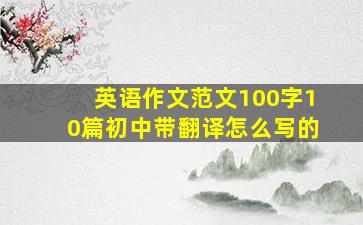 英语作文范文100字10篇初中带翻译怎么写的