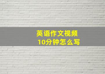 英语作文视频10分钟怎么写