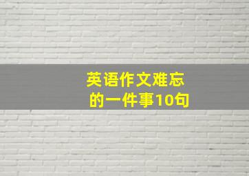 英语作文难忘的一件事10句