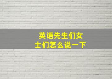 英语先生们女士们怎么说一下