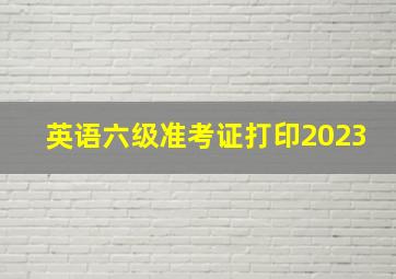 英语六级准考证打印2023