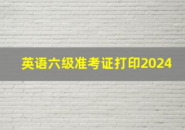 英语六级准考证打印2024