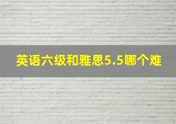 英语六级和雅思5.5哪个难