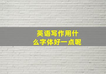 英语写作用什么字体好一点呢