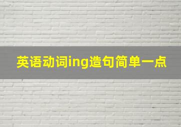 英语动词ing造句简单一点