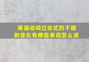 英语动词过去式的不规则变化有哪些单词怎么读