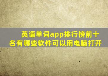 英语单词app排行榜前十名有哪些软件可以用电脑打开