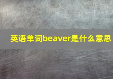 英语单词beaver是什么意思